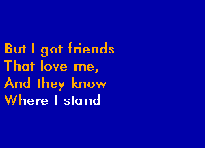 But I 901 friends
Thai love me,

And they know
Where I stand