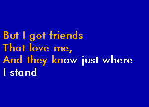 But I 901 friends
Thai love me,

And they know just where
I stand