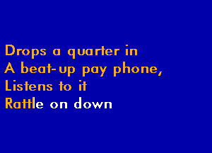 Drops 0 quarter in
A beat- up pay phone,

Listens to if
RaHle on down