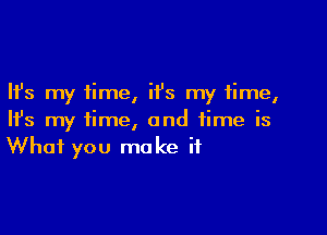 Ifs my time, it's my time,

HJs my time, and time is
What you make if