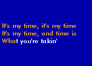 Ifs my time, it's my time

HJs my time, and time is
What you're 10 kin'