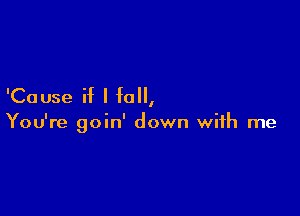 'Cause if I fall,

You're goin' down with me