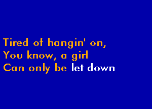 Tired of hongin' on,

You know, a girl
Can only be let down