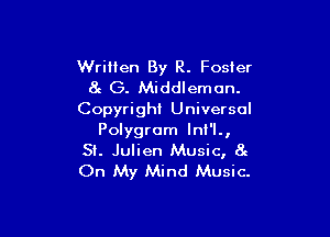 Written By R. Foster
at G. Middleman.

Copyright Universal

Polygram lnI'l.,
SI. Julien Music, 8e
On My Mind Music.
