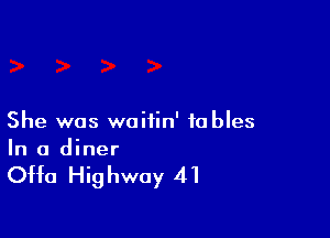 She was woiiin' tables
In a diner

Offa Highway 41