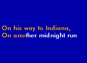 On his way to Indiana,

On another midnight run