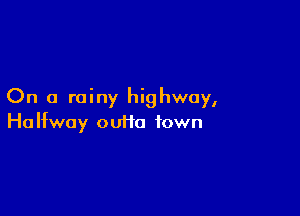 On a rainy highway,

Ha Ifway ouiia town