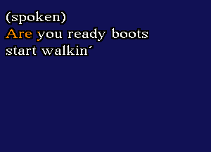 (spoken)
Are you ready boots
start walkin