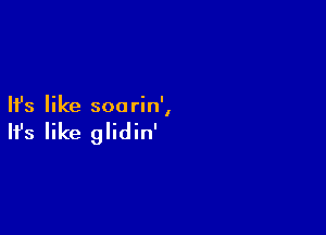 Ifs like son rin',

Ifs like glidin'