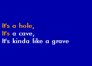 Ifs a hole,

NS a cave,
It's kinda like a grave