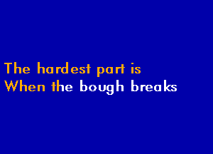 The hardest purl is

When the bough breaks