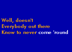 Well, does n'f

Everybody out there

Know to never come 'round
