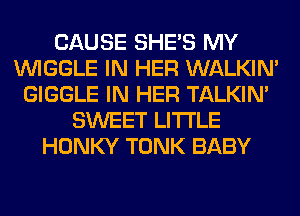 CAUSE SHE'S MY
VVIGGLE IN HER WALKIM
GIGGLE IN HER TALKIN'
SWEET LITI'LE
HONKY TONK BABY