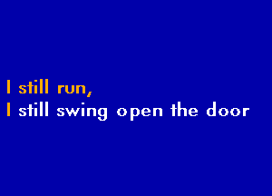 I still run,

I still swing open the door