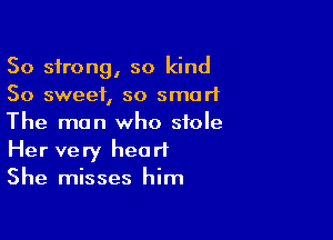 50 strong, so kind
So sweet, so smart

The man who stole
Her very heart
She misses him