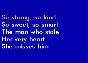 50 strong, so kind
So sweet, so smart

The man who stole
Her very heart
She misses him