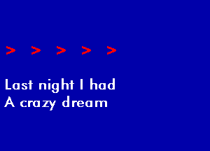 Last night I had
A crazy dream