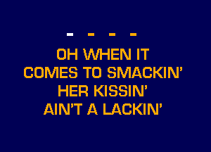 0H WHEN IT
COMES TO SMACKIN'

HER KISSIN'
AIN'T A LACKIN'