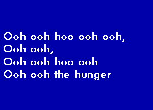 Ooh ooh hoo ooh ooh,
Ooh ooh,

Ooh ooh hoo ooh
Ooh ooh the hunger