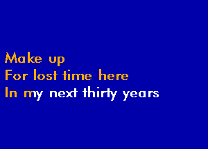 Ma ke up

For lost time here
In my next thirty years