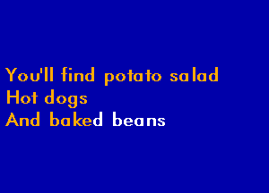 You'll find potato salad

Hot dogs
And baked beans