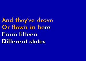And they've drove

Or flown in here

From fifteen
DiHe rent states