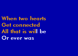 When two hearts
Get connected

All that is will be

Or ever was