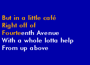 But in a tile caft'a
Right off of

Fourteenth Avenue
With a whole Ioflo help
From up above