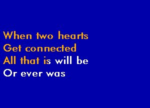 When two hearts
Get connected

All that is will be

Or ever was