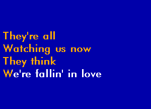 They're all

Watching us now

They think

We're fallin' in love