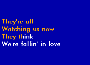 They're all

Watching us now

They think

We're fallin' in love