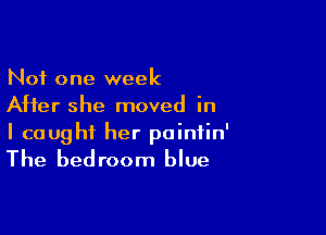 Not one week
After she moved in

I caught her pointin'
The bedroom blue