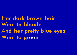Her dark brown hair
Went to blonde

And her prefiy blue eyes
Went to green