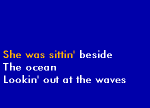 She was siHin' beside
The ocean
Lookin' out at the waves