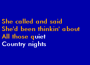 She called and said
She'd been thinkin' about

All those quiet
Country nights