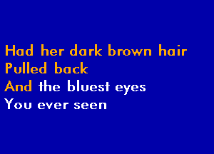 Had her dark brown hair
PuHed back

And the blues! eyes
You ever seen