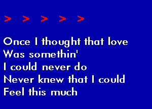 Once I thought that love

Was somethin'

I could never do

Never knew that I could
Feel this much