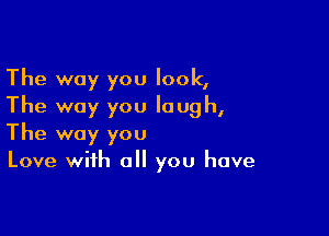 The way you look,
The way you laugh,

The way you
Love with all you have