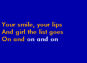 Your smile, your lips

And girl the list goes
On and on and on