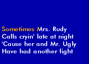 Sometimes Mrs. Rudy
Calls cryin' late of night

'Cause her and Mr. Ugly
Have had another fight