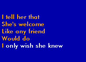 I tell her that
She's welcome

Like any friend
Would do

I only wish she knew