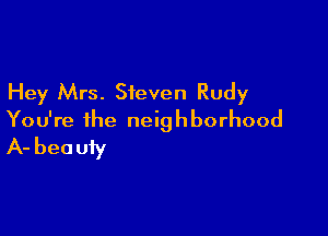 Hey Mrs. Steven Rudy

You're the neighborhood
A- beauty