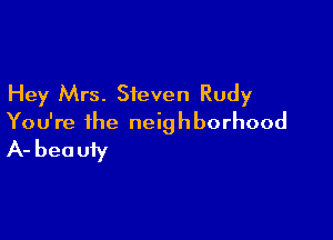 Hey Mrs. Steven Rudy

You're the neighborhood
A- beauty