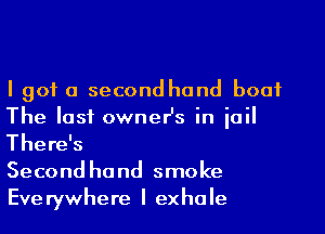 I got a second hand boat
The last ownesz in jail

There's

Secondhand smoke
Everywhere I exhale
