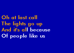 Ch 01 last call
The lights go up

And ifs all because
Of people like us