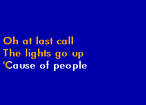 Ch of last call

The lights go up

'Ca use of people