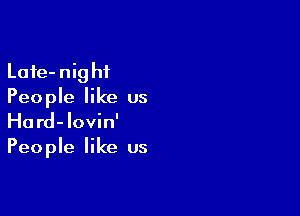 Lafe-nighi
People like us

Hard- lovin'
Peo ple like us