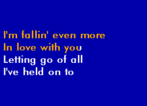 I'm fallin' even more
In love with you

Le11ing go of all
I've held on to