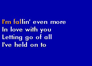 I'm fallin' even more
In love with you

Le11ing go of all
I've held on to