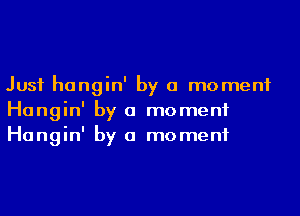 Just hangin' by a moment
Hangin' by a moment
Hangin' by a moment